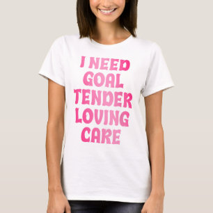 I Need Goal Tender Loving Care Funny Hockey Goalie T-Shirt