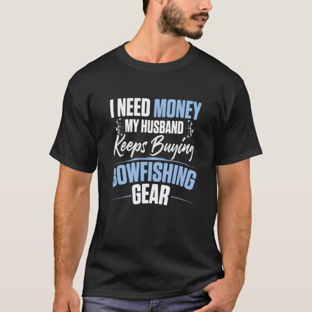 I Need Money My Husband Keeps Buying Bowfishing Ge T-Shirt (Front)