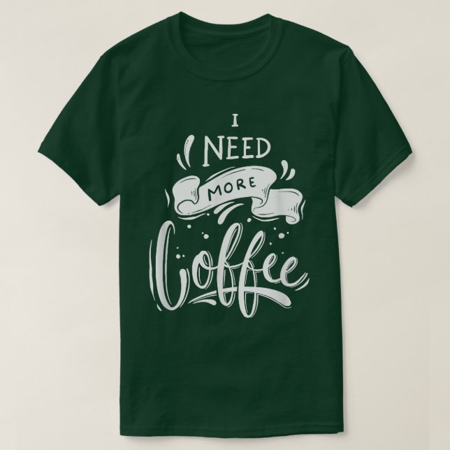 I Need More Coffee  T-Shirt (Design Front)