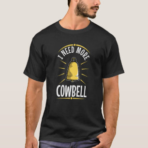 I Need More Cowbell   T-Shirt