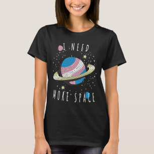 I Need More Space My Planet Space Universe T-Shirt
