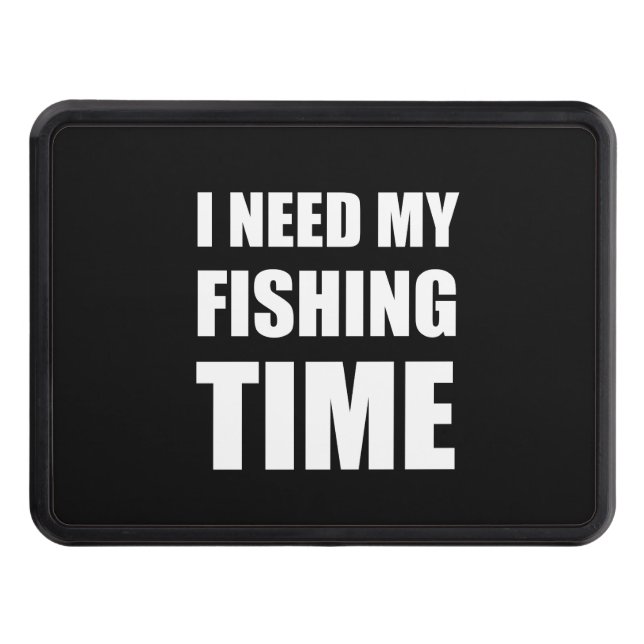 I Need My Fishing Time Trailer Hitch Cover (Front)