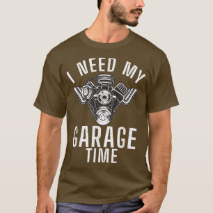 I Need My Garage Time Mechanic Car Truck Lover T-Shirt