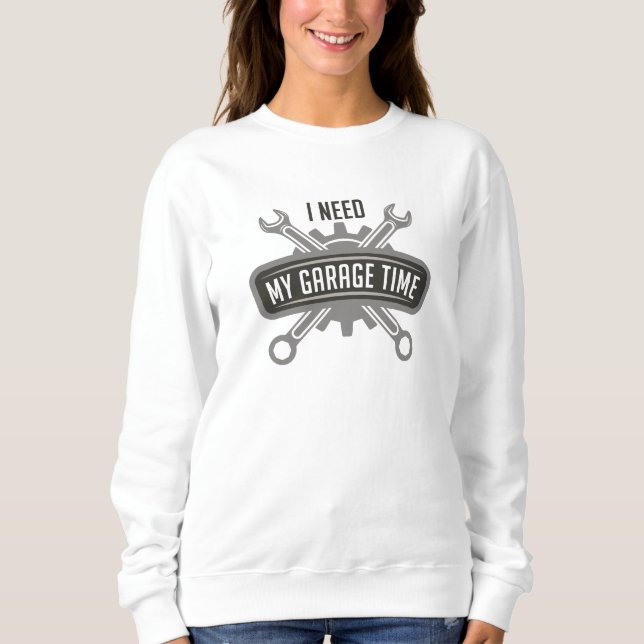 I Need My Garage Time Sweatshirt (Front)