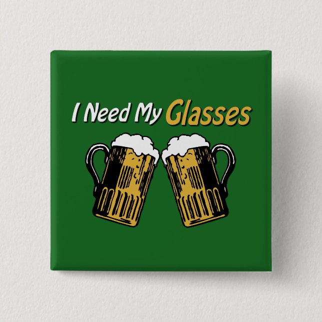 I Need My Glasses Beer Humour Button (Front)