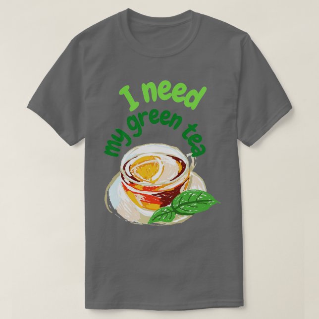 I need my green tea T-Shirt (Design Front)