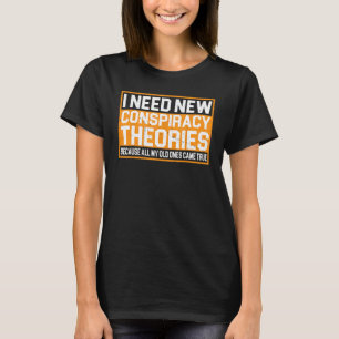 I Need New Conspiracy Theories --- T-Shirt