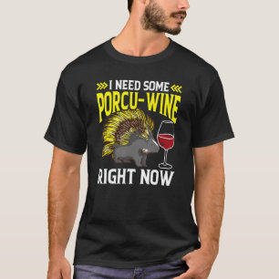 I need some Porcu-Wine right now Porcupine T-Shirt