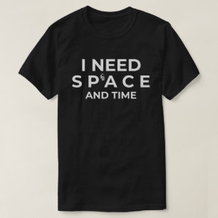I Need Space And Time T-Shirt