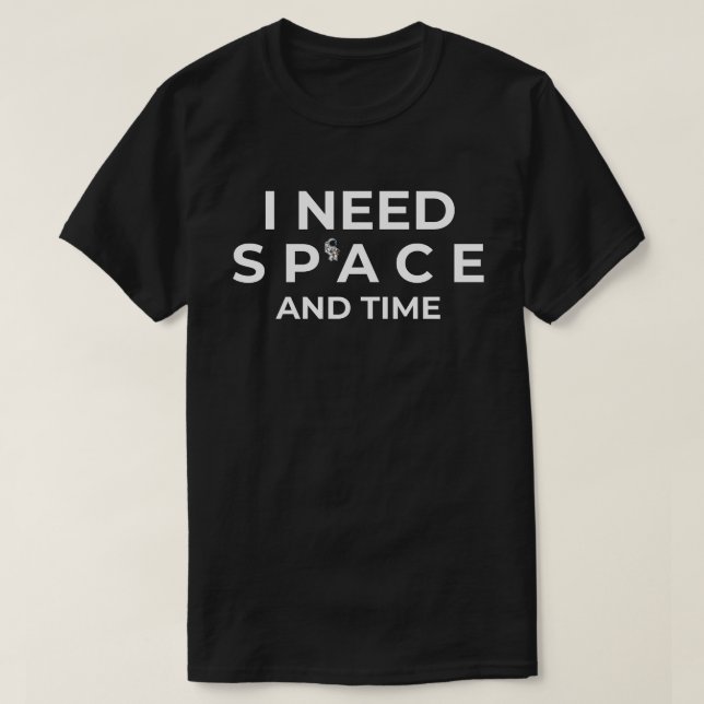 I Need Space And Time T-Shirt (Design Front)
