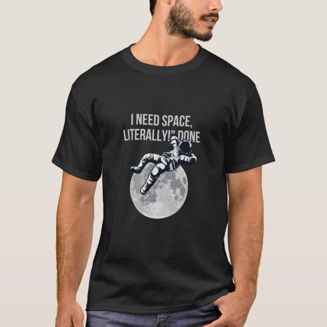 I Need Space, Literally! - Funny Astronaut T-Shirt (Front)