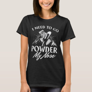 I Need To Go Powder My Nose I Winter Sports Snowbo T-Shirt