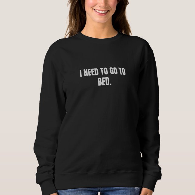 I need to go to bed._1 sweatshirt (Front)