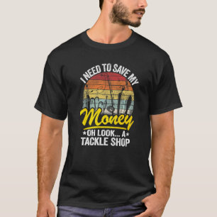 I Need To Save My Money Oh Look A Tackle Shop Fish T-Shirt