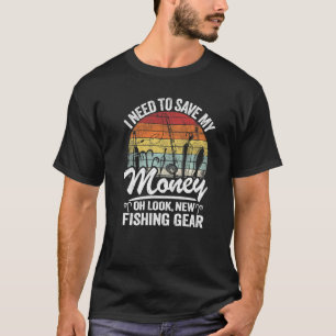 I Need To Save My Money Oh Look New Fishing Gear F T-Shirt