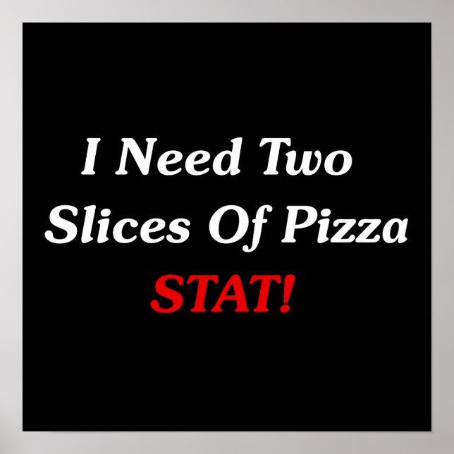 I Need Two Slices Of Pizza Stat! Poster (Front)