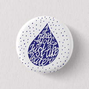 I Need You Just Like Water 1 Inch Round Button