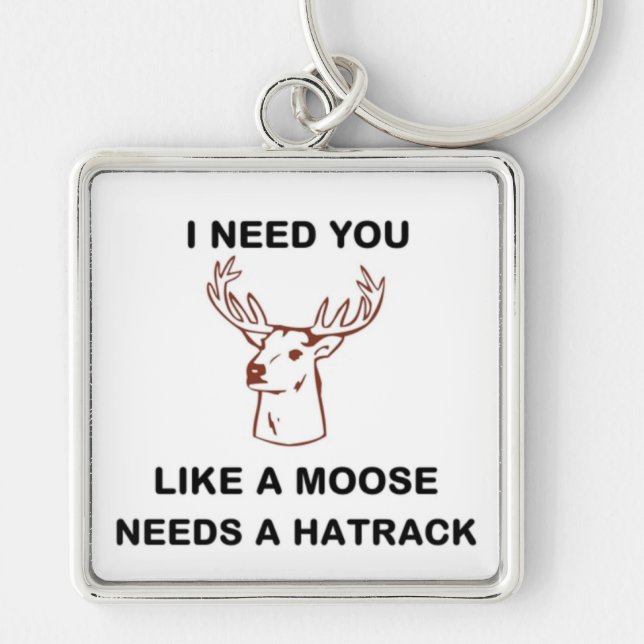 I NEED YOU LIKE A MOOSE NEEDS A HATRACK KEYCHAIN (Front)