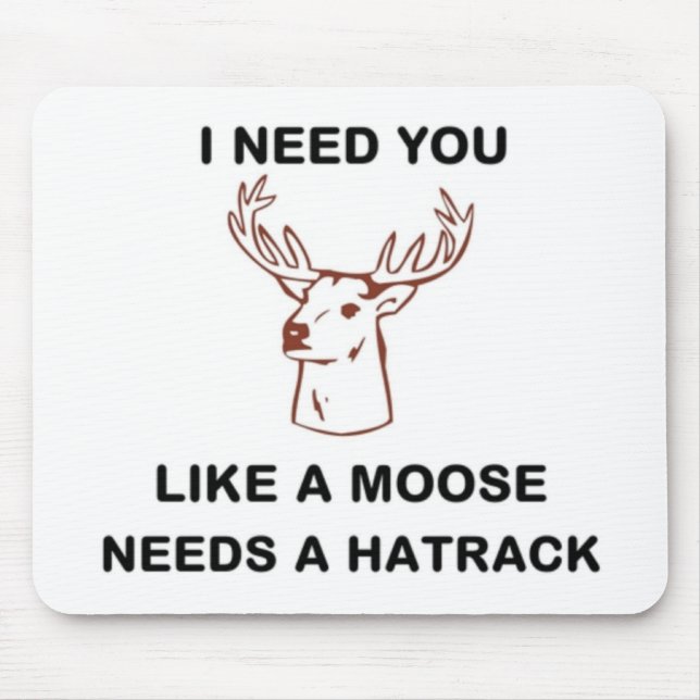 I NEED YOU LIKE A MOOSE NEEDS A HATRACK MOUSE PAD (Front)