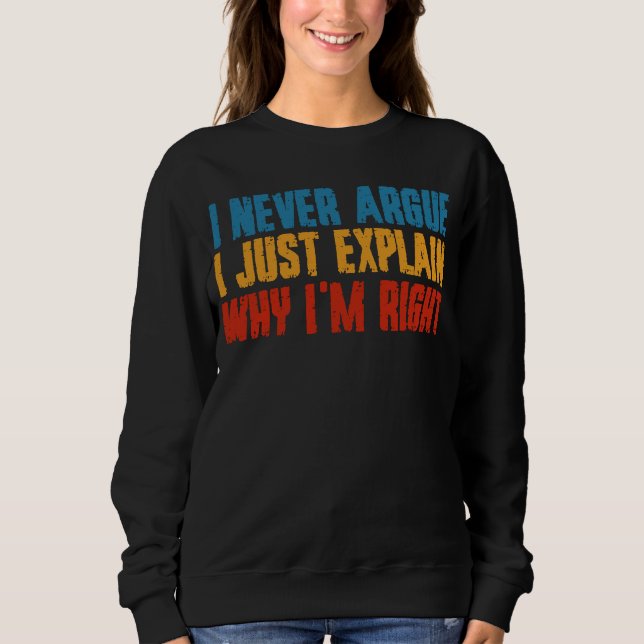 I Never Argue I Just Explain Why I'm Right Sweatshirt (Front)