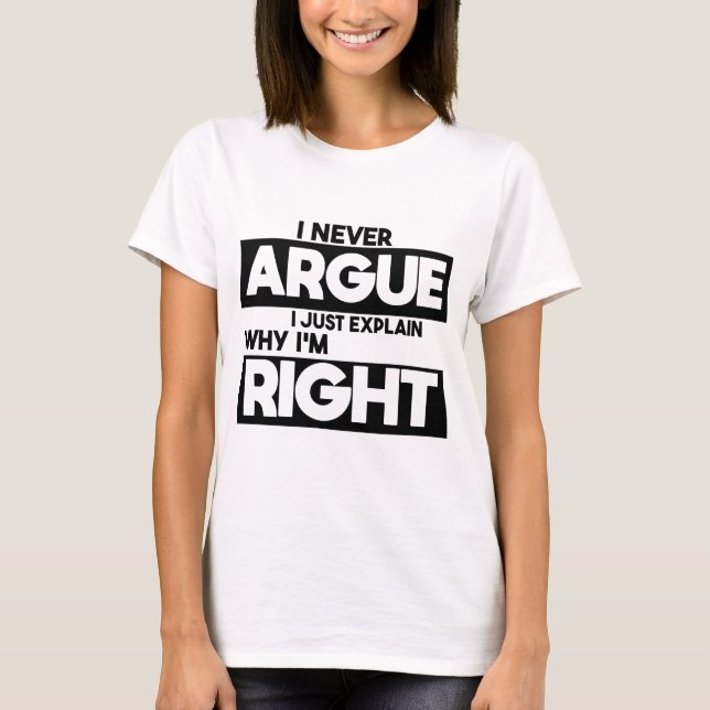 I Never Argue I Just Explain Why I'm Right  T-Shirt (Front)