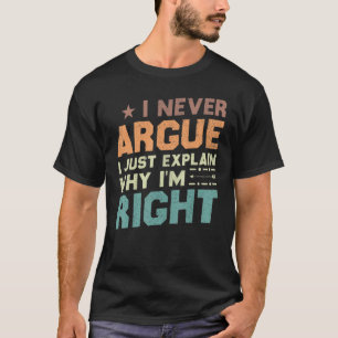 I Never Argue I Just Explain Why I'm Right T-Shirt