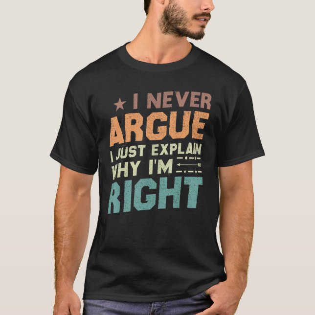 I Never Argue I Just Explain Why I'm Right T-Shirt (Front)