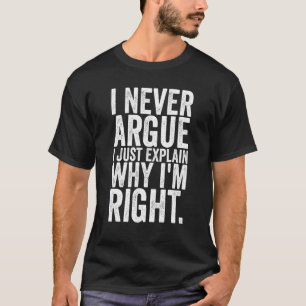 I Never Argue I Just Explain Why In Right  Sarcast T-Shirt