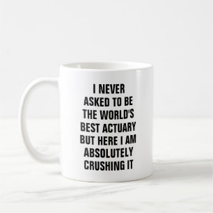 I never asked to be the worlds best actuary bu coffee mug