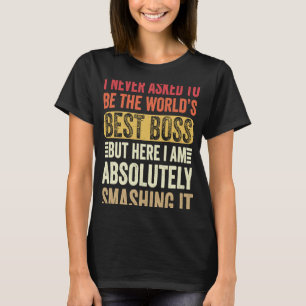 I Never Asked To Be The Worlds Best Boss But Here  T-Shirt
