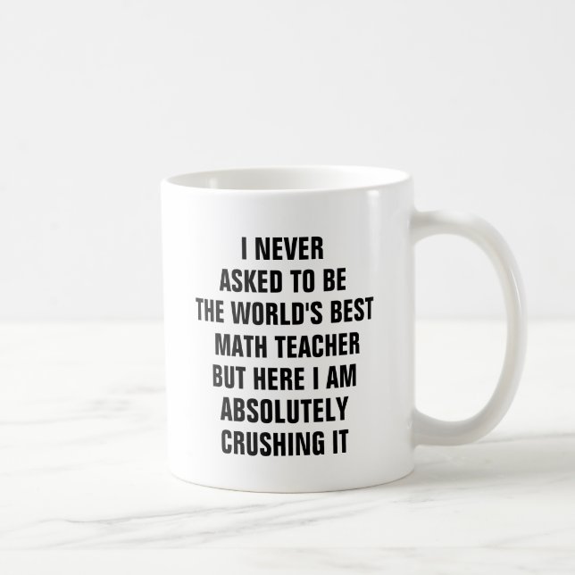 I never asked to be the worlds best math teacher coffee mug (Right)