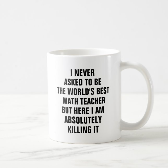 I never asked to be the worlds best math teacher coffee mug (Right)