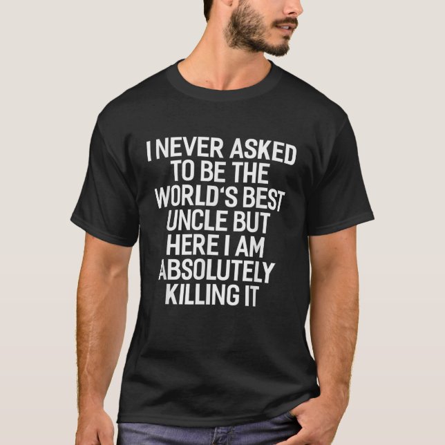 I Never Asked To Be The Worlds Best Uncle Funny T-Shirt (Front)