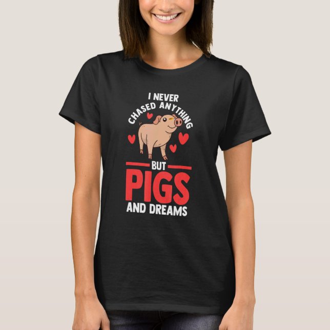 I never chased anything but pigs and dreams Pigs P T-Shirt (Front)
