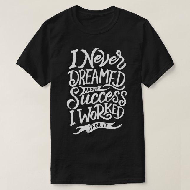 I Never Dreamed About Success I Worked For It T-Shirt (Design Front)