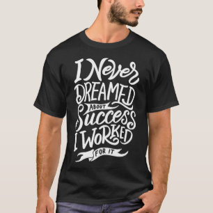 I Never Dreamed About Success I Worked For It T-Shirt