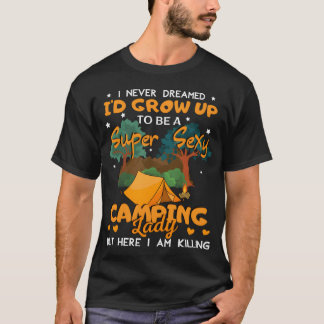 I Never Dreamed I d Grow Upo Be A Sey Camping frie T-Shirt