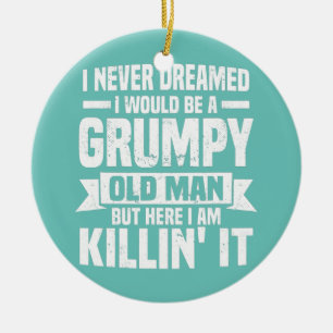 I Never Dreamed I Would Be A Grumpy Old Man Ceramic Ornament