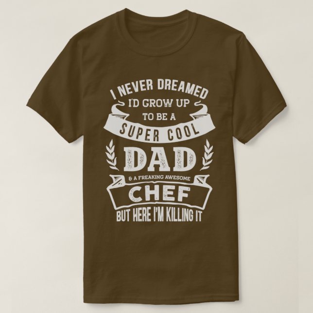 I Never Dreamed Id Be a Dad amp Chef Funny  T-Shirt (Design Front)