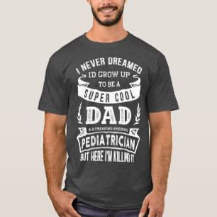 I Never Dreamed Id Be a Dad  Pediatrician  Day T-Shirt