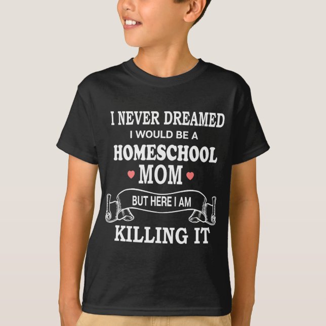 I never dreamed I'd be a homeschool Mom T-Shirt (Front)