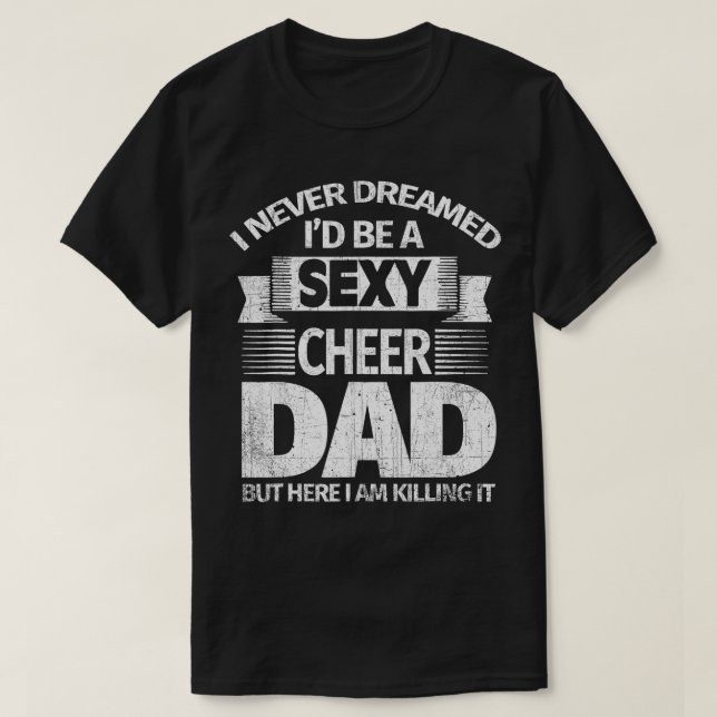 I Never Dreamed I'd Be a Sexy Cheer Dad Killing It T-Shirt (Design Front)