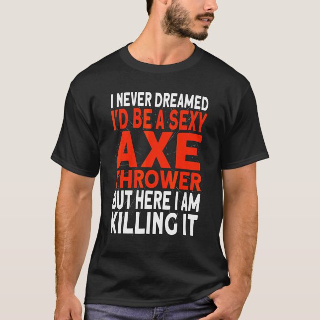 I never dreamed I'd be an Axe Thrower Hatchet Axe  T-Shirt (Front)