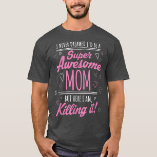 I Never Dreamed I'd Be Super Awesome Mom Killing I T-Shirt