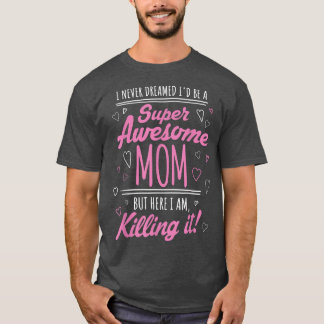 I Never Dreamed I'd Be Super Awesome Mom Killing I T-Shirt