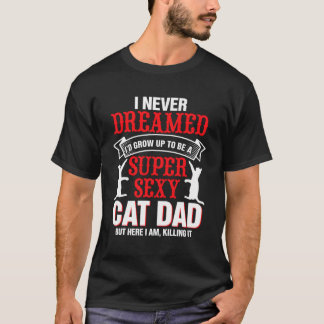 I Never Dreamed I'D Grow Up To Be A Cat Dad Father T-Shirt
