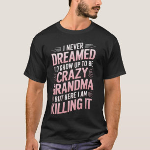 I Never Dreamed I'D Grow Up To Be A Crazy Grandma T-Shirt