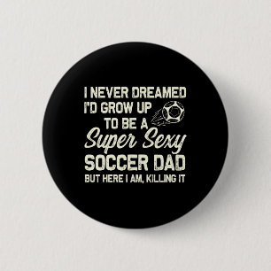 I Never Dreamed I'd Grow Up To Be A Y Soccer Dad 2 Inch Round Button
