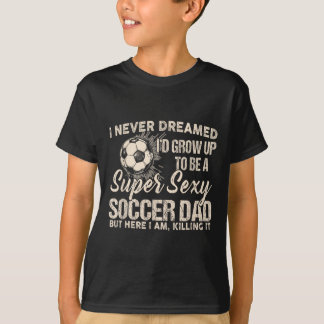 I Never Dreamed I'd Grow Up To Be A Y Soccer Dad  T-Shirt