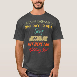 I Never Dreamed One Day Id Be A Sexy Missionary T-Shirt